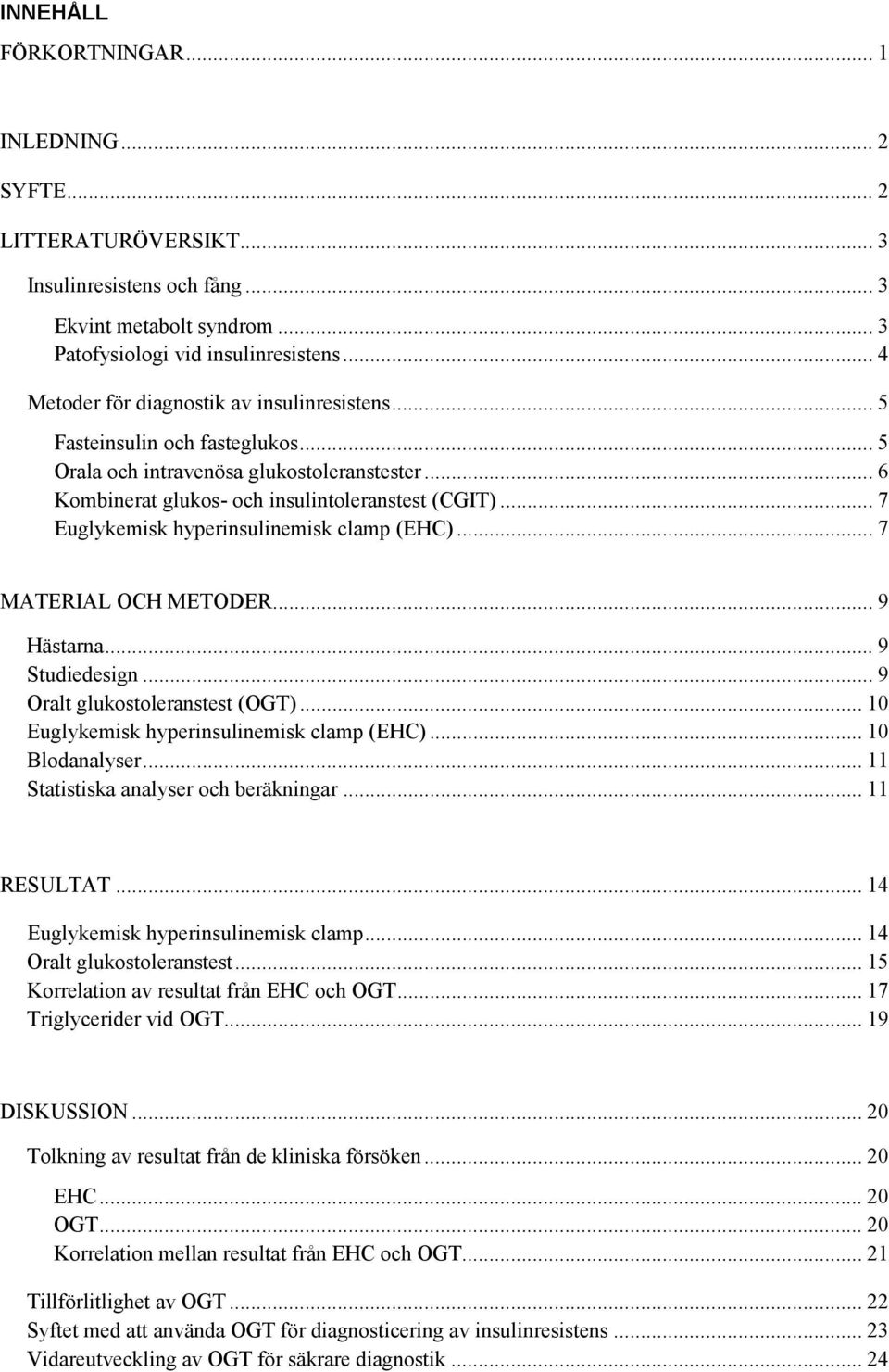 .. 7 Euglykemisk hyperinsulinemisk clamp (EHC)... 7 MATERIAL OCH METODER... 9 Hästarna... 9 Studiedesign... 9 Oralt glukostoleranstest (OGT)... 10 Euglykemisk hyperinsulinemisk clamp (EHC).