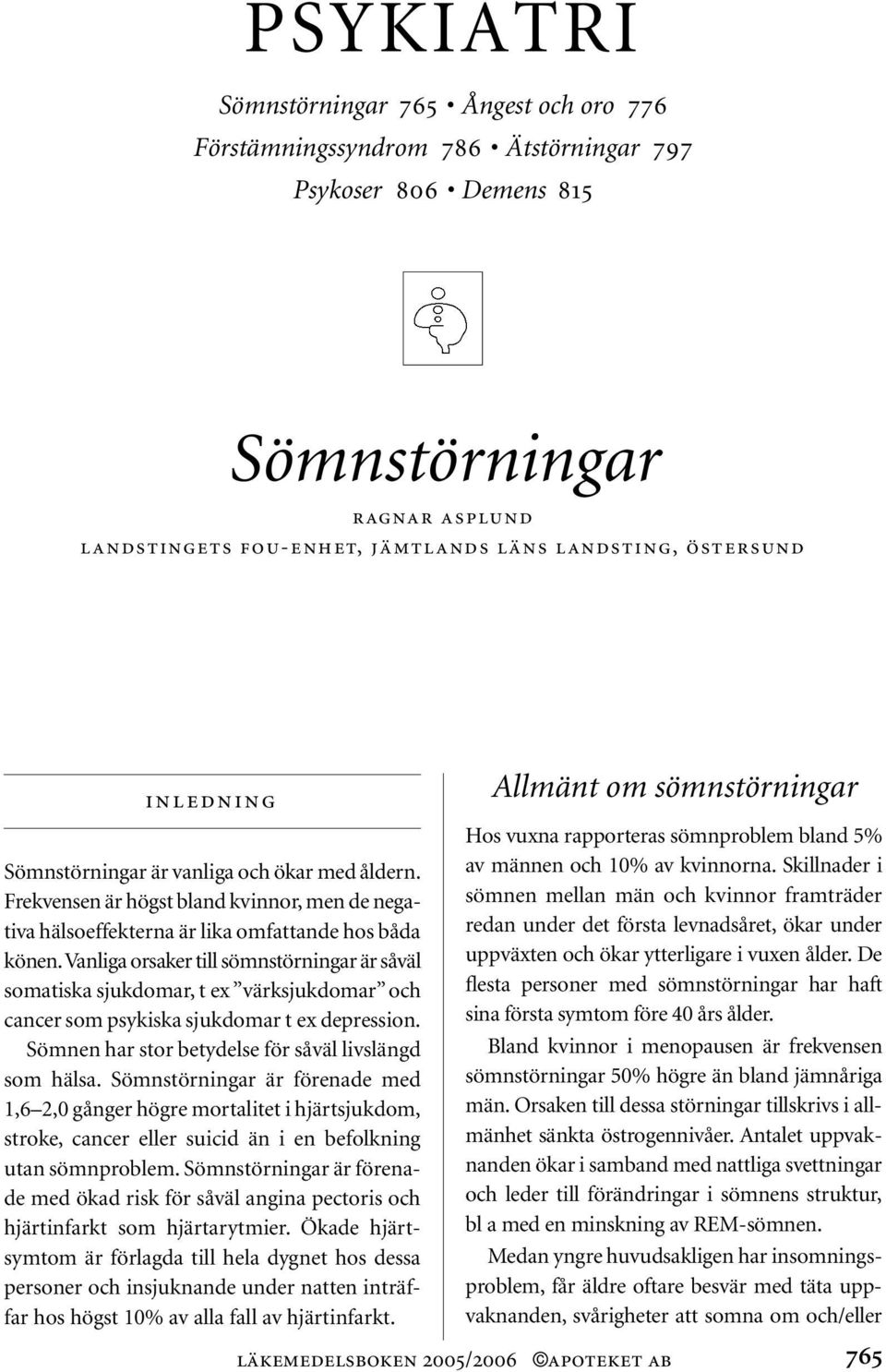 Vanliga orsaker till sömnstörningar är såväl somatiska sjukdomar, t ex värksjukdomar och cancer som psykiska sjukdomar t ex depression. Sömnen har stor betydelse för såväl livslängd som hälsa.