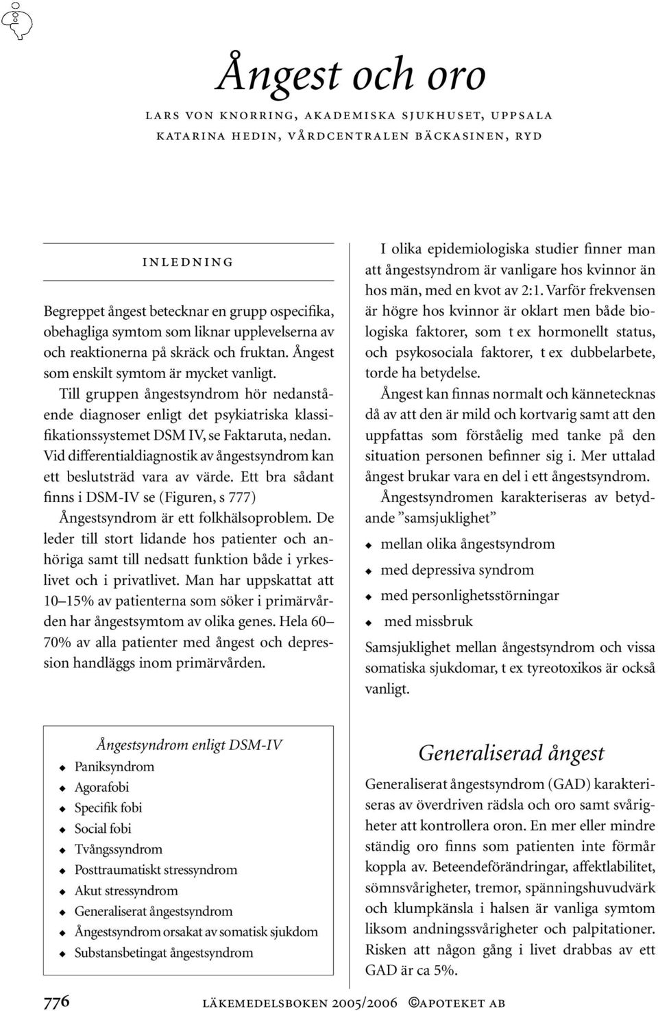 Till gruppen ångestsyndrom hör nedanstående diagnoser enligt det psykiatriska klassifikationssystemet DSM IV, se Faktaruta, nedan.