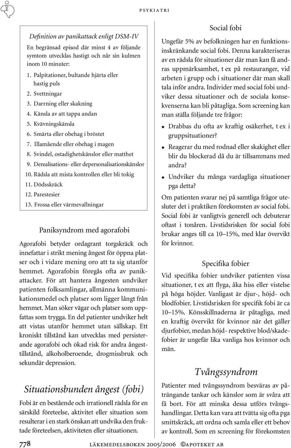 Illamående eller obehag i magen 8. Svindel, ostadighetskänslor eller matthet 9. Derealisations- eller depersonalisationskänslor 10. Rädsla att mista kontrollen eller bli tokig 11. Dödsskräck 12.