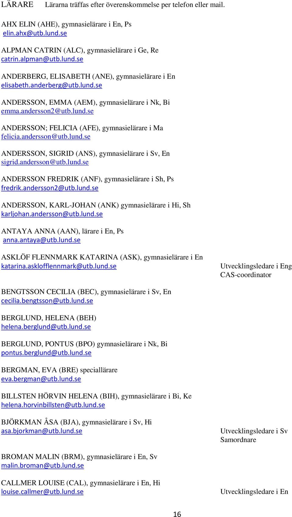 andersson@utb.lund.se ANDERSSON FREDRIK (ANF), gymnasielärare i Sh, Ps fredrik.andersson2@utb.lund.se ANDERSSON, KARL-JOHAN (ANK) gymnasielärare i Hi, Sh karljohan.andersson@utb.lund.se ANTAYA ANNA (AAN), lärare i En, Ps anna.