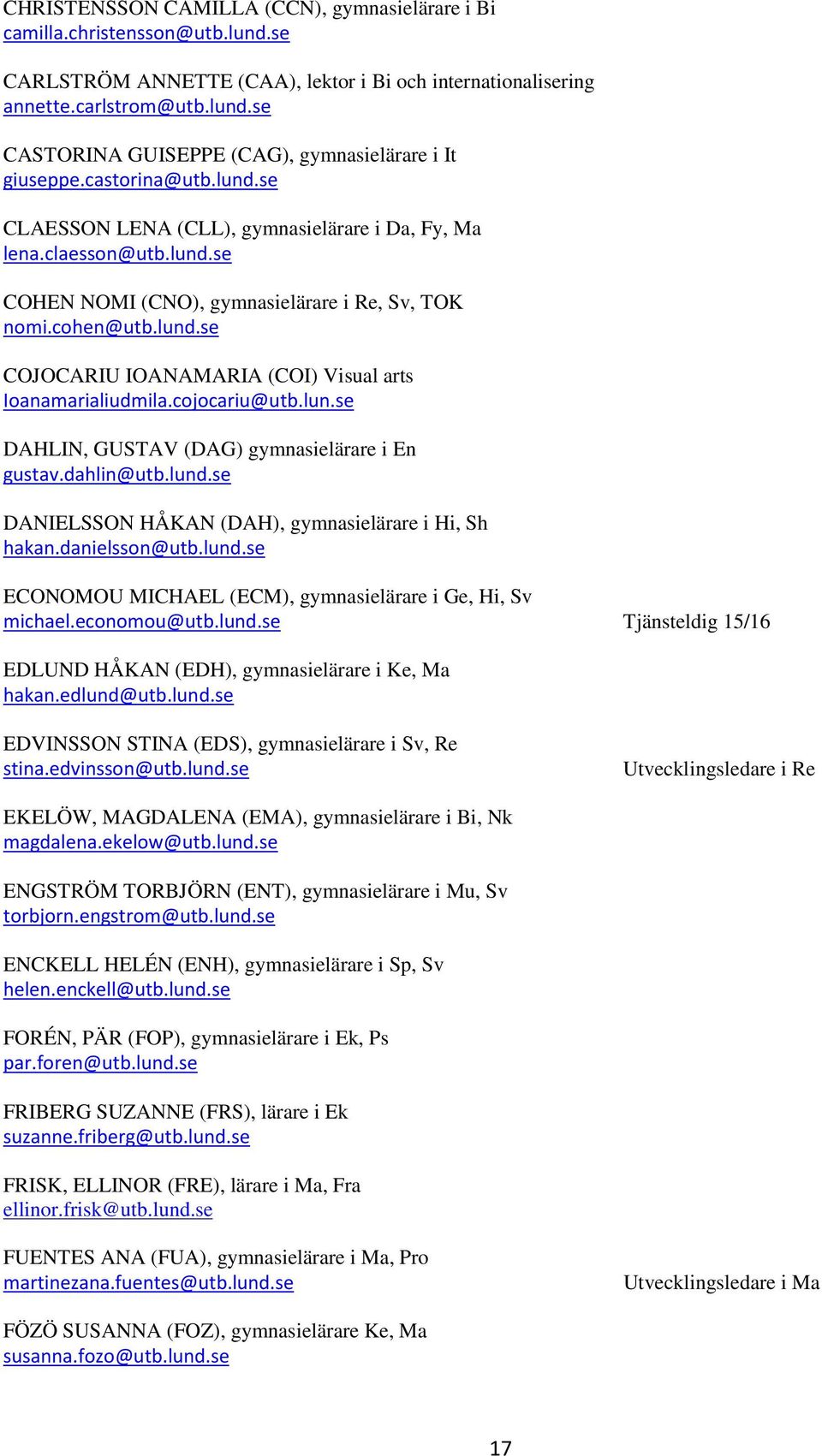 cojocariu@utb.lun.se DAHLIN, GUSTAV (DAG) gymnasielärare i En gustav.dahlin@utb.lund.se DANIELSSON HÅKAN (DAH), gymnasielärare i Hi, Sh hakan.danielsson@utb.lund.se ECONOMOU MICHAEL (ECM), gymnasielärare i Ge, Hi, Sv michael.