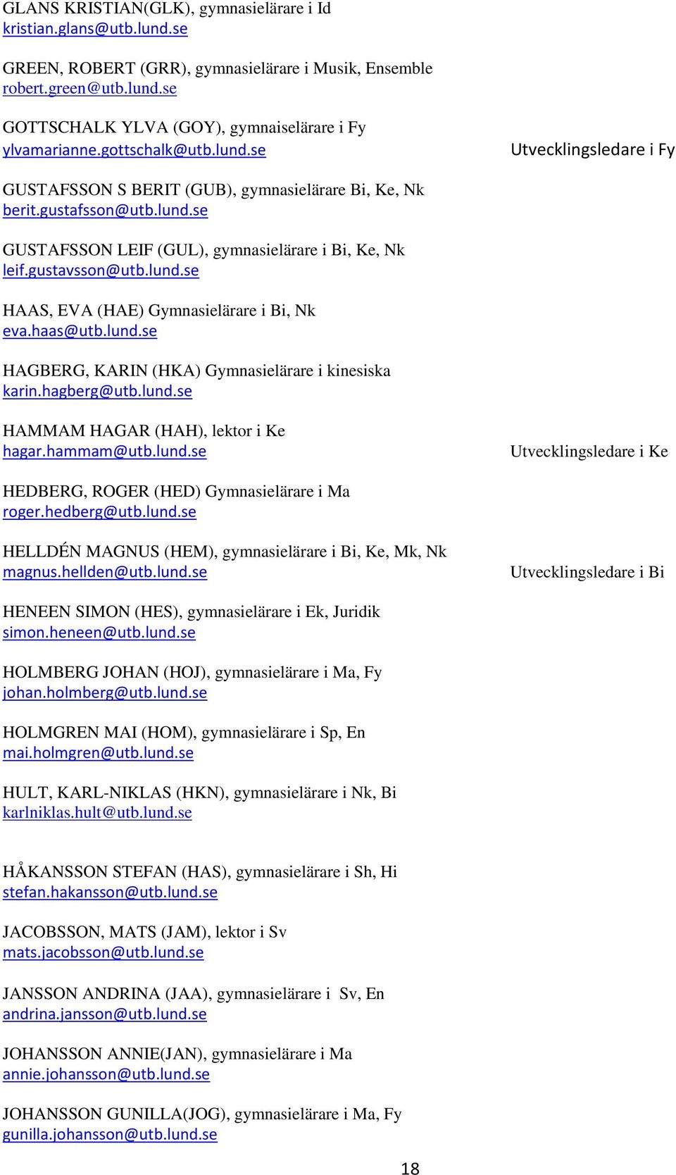 lund.se HAAS, EVA (HAE) Gymnasielärare i Bi, Nk eva.haas@utb.lund.se HAGBERG, KARIN (HKA) Gymnasielärare i kinesiska karin.hagberg@utb.lund.se HAMMAM HAGAR (HAH), lektor i Ke hagar.hammam@utb.lund.se Utvecklingsledare i Ke HEDBERG, ROGER (HED) Gymnasielärare i Ma roger.