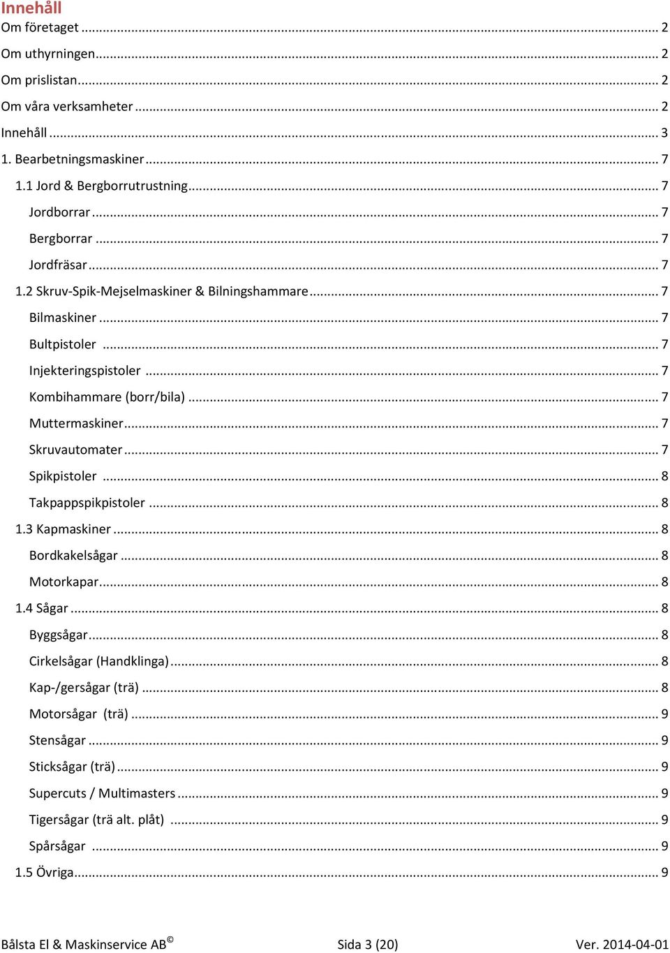 .. 7 Spikpistoler... 8 Takpappspikpistoler... 8 1.3 Kapmaskiner... 8 Bordkakelsågar... 8 Motorkapar... 8 1.4 Sågar... 8 Byggsågar... 8 Cirkelsågar (Handklinga)... 8 Kap-/gersågar (trä).