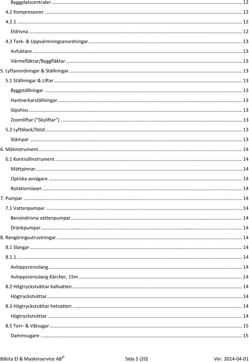 1 Kontrollinstrument... 14 Mättpinnar... 14 Optiska avvägare... 14 Rotationslaser... 14 7. Pumpar... 14 7.1 Vattenpumpar... 14 Bensindrivna vattenpumpar... 14 Dränkpumpar... 14 8.