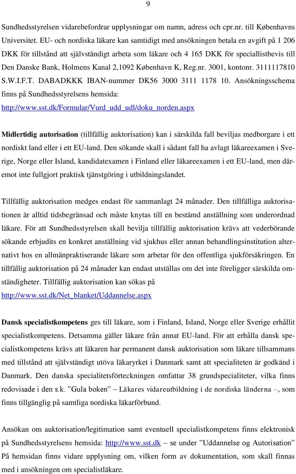 Kanal 2,1092 København K, Reg.nr. 3001, kontonr. 3111117810 S.W.I.F.T. DABADKKK IBAN-nummer DK56 3000 3111 1178 10. Ansökningsschema finns på Sundhedsstyrelsens hemsida: http://www.sst.dk/formular/vurd_udd_udl/doku_norden.