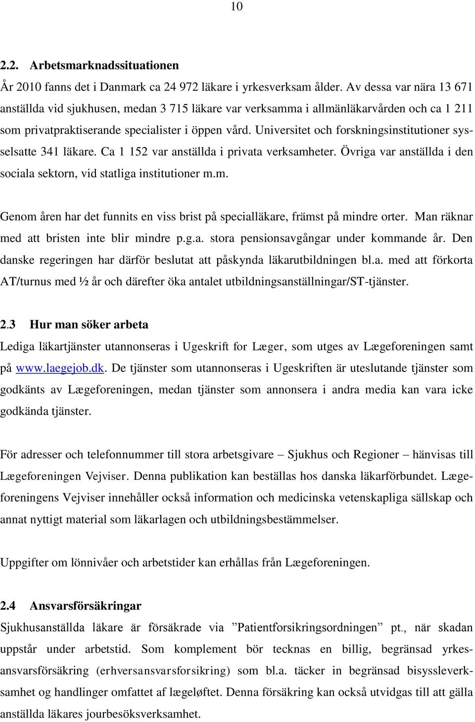 Universitet och forskningsinstitutioner sysselsatte 341 läkare. Ca 1 152 var anställda i privata verksamheter. Övriga var anställda i den sociala sektorn, vid statliga institutioner m.m. Genom åren har det funnits en viss brist på specialläkare, främst på mindre orter.