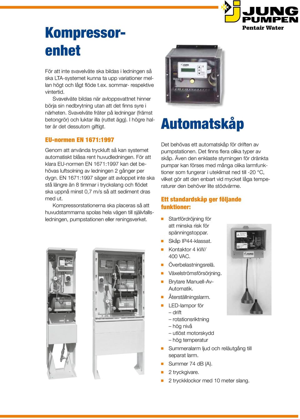 I högre halter är det dessutom giftigt. EU-normen EN 1671:1997 Genom att använda tryckluft så kan systemet auto matiskt blåsa rent huvudledningen.