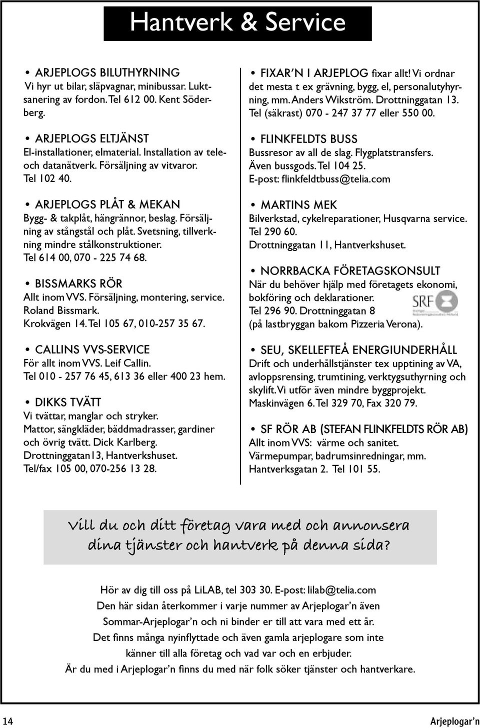 Svetsning, tillverkning mindre stålkonstruktioner. Tel 614 00, 070-225 74 68. BISSMARKS RÖR Allt inom VVS. Försäljning, montering, service. Roland Bissmark. Krokvägen 14. Tel 105 67, 010-257 35 67.