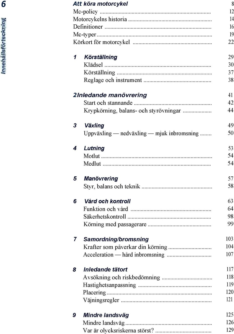 .. 50 4 Lutning 53 Motlut... 54 Medlut... 54 5 Manövrering 57 Styr, balans och teknik... 58 6 Vård och kontroll 63 Funktion och vård... 64 Säkerhetskontroll... 98 Körning med passagerare.