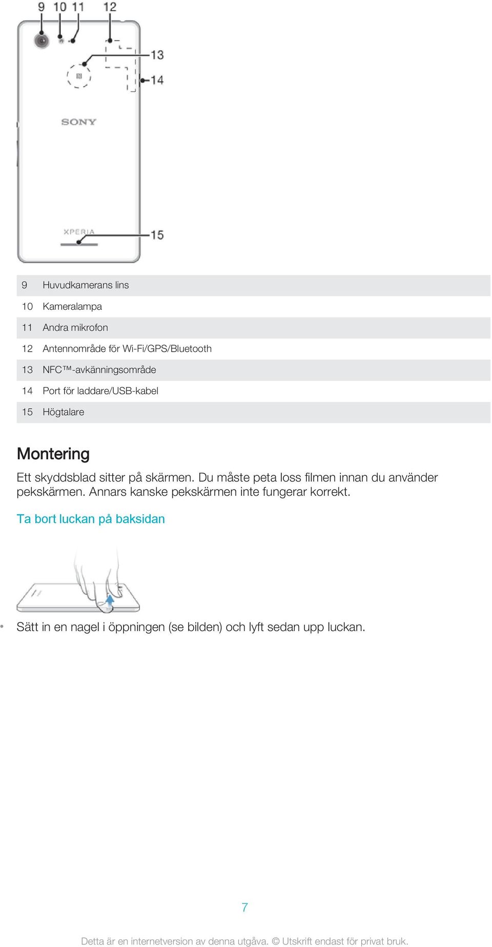 skärmen. Du måste peta loss filmen innan du använder pekskärmen.