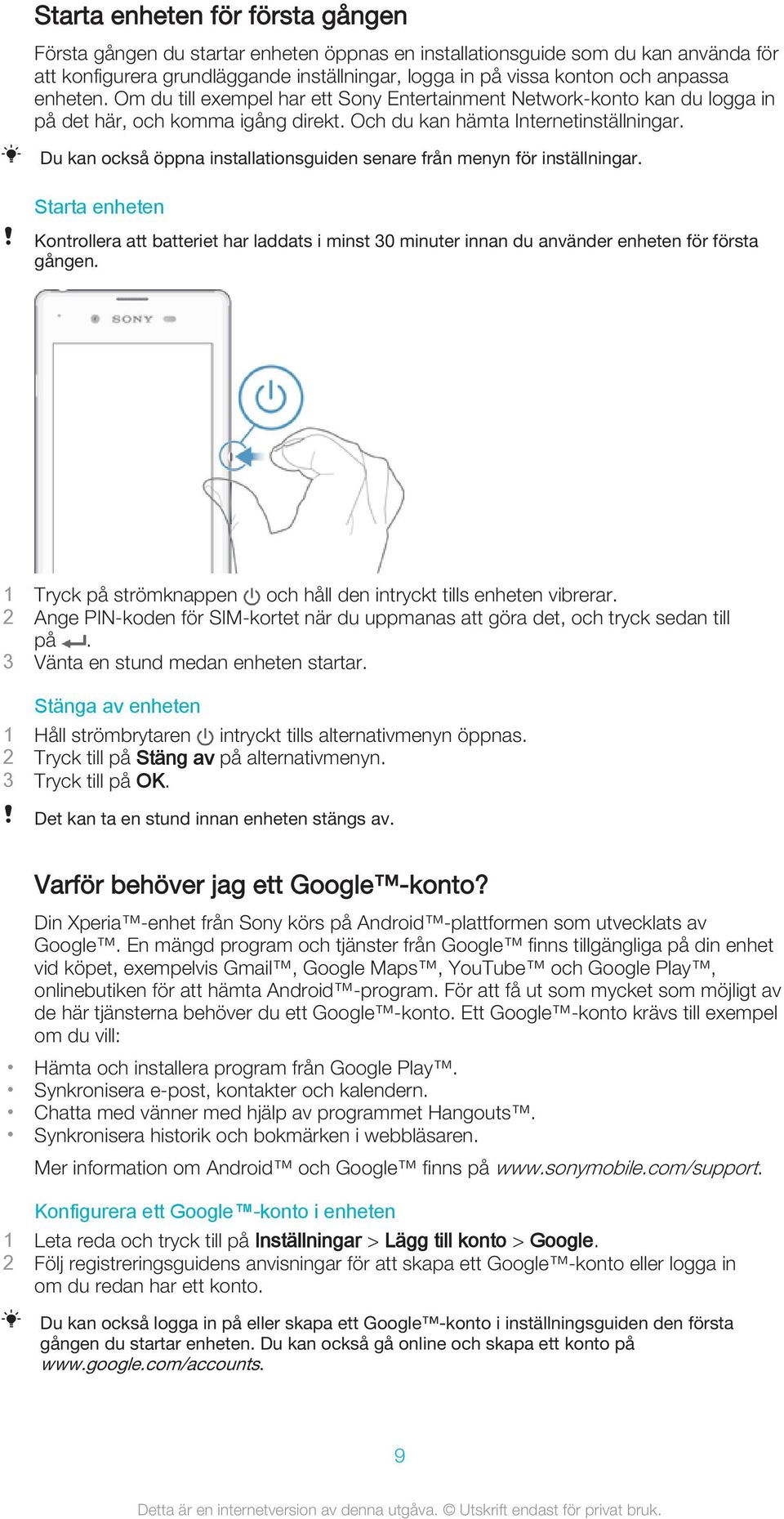 Du kan också öppna installationsguiden senare från menyn för inställningar. Starta enheten Kontrollera att batteriet har laddats i minst 30 minuter innan du använder enheten för första gången.