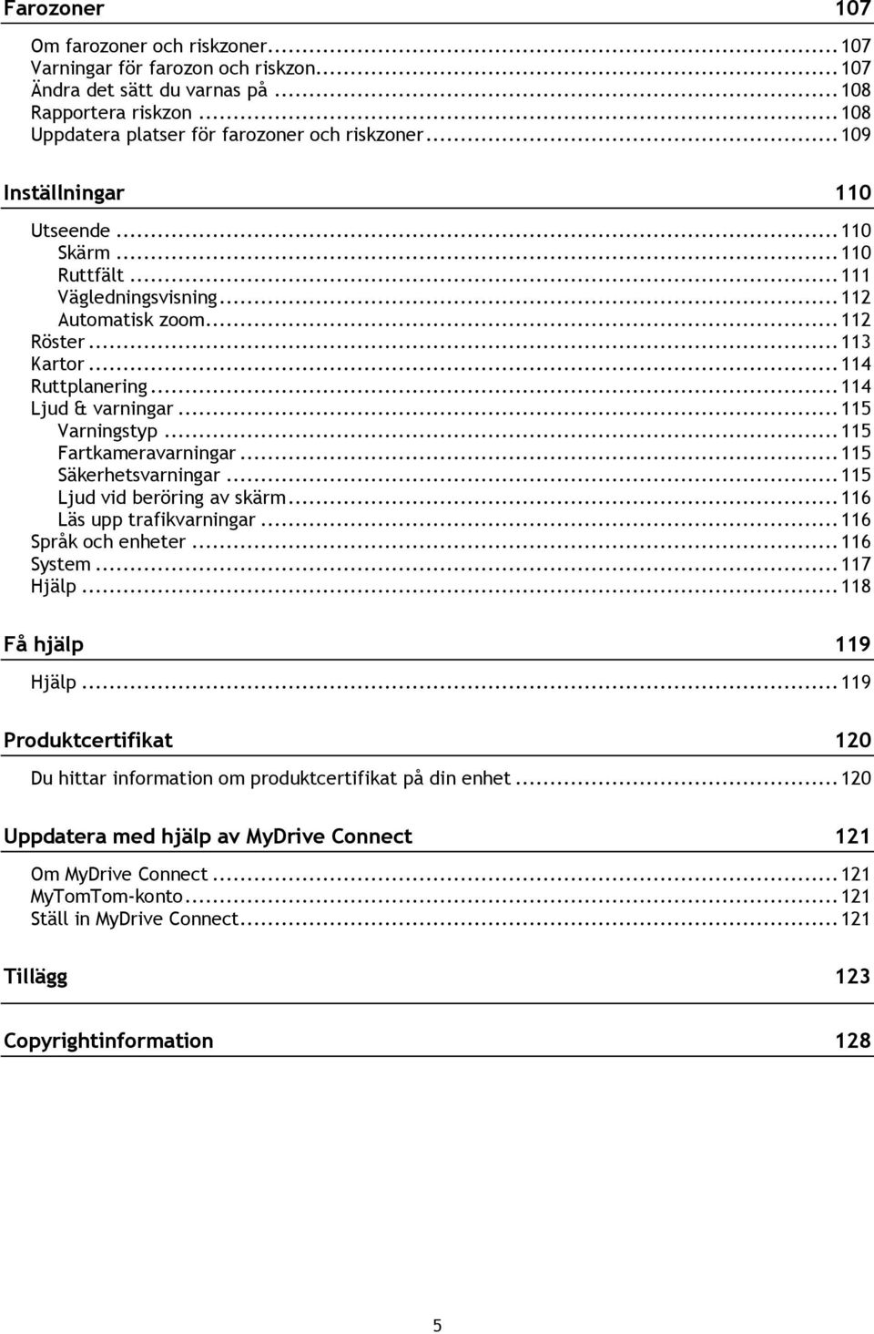 .. 115 Varningstyp... 115 Fartkameravarningar... 115 Säkerhetsvarningar... 115 Ljud vid beröring av skärm... 116 Läs upp trafikvarningar... 116 Språk och enheter... 116 System... 117 Hjälp.