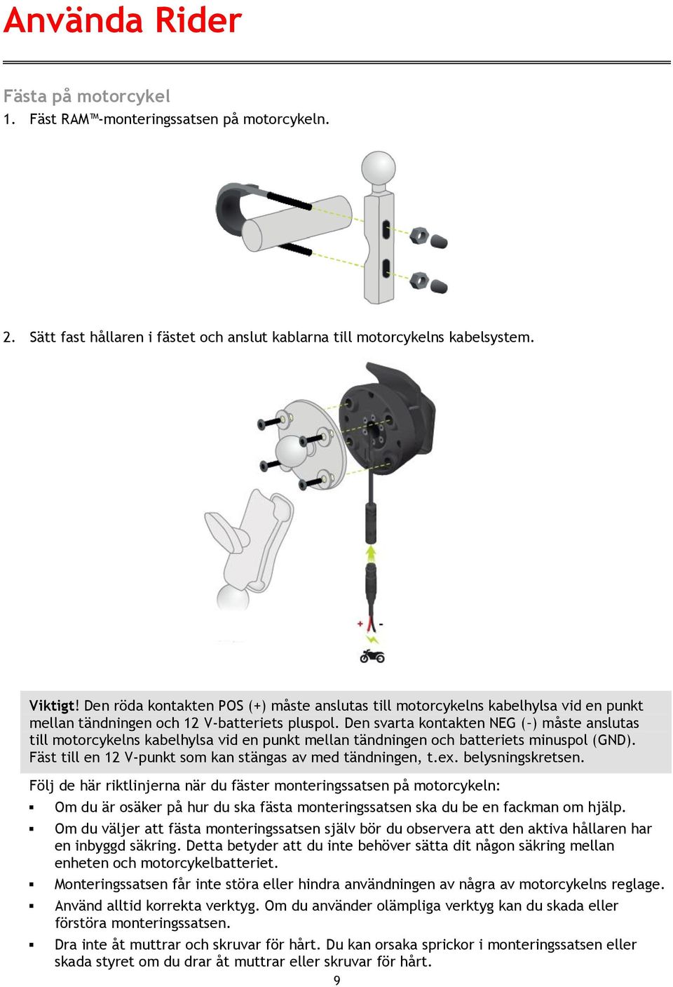 Den svarta kontakten NEG ( ) måste anslutas till motorcykelns kabelhylsa vid en punkt mellan tändningen och batteriets minuspol (GND). Fäst till en 12 V-punkt som kan stängas av med tändningen, t.ex.