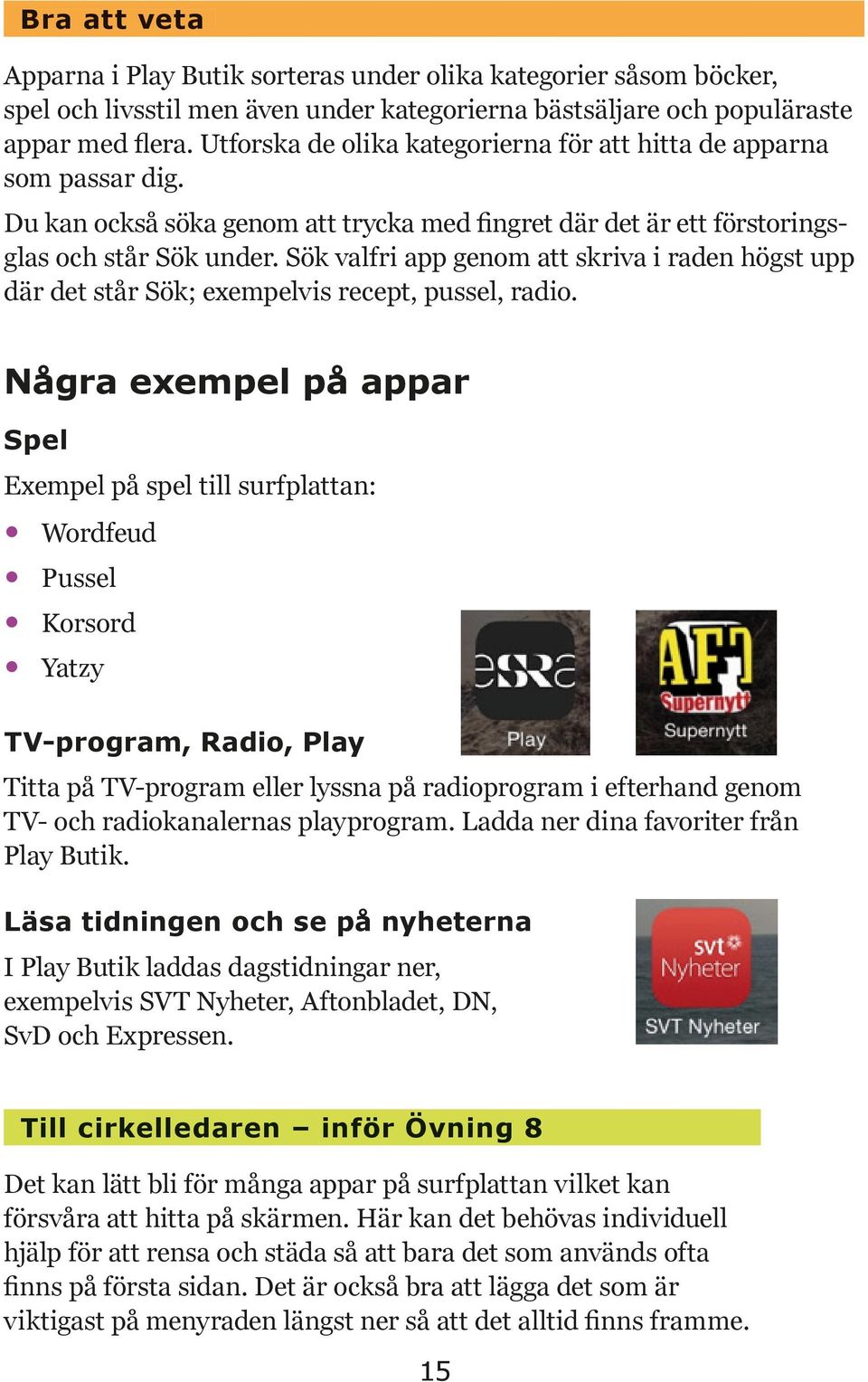 Sök valfri app genom att skriva i raden högst upp där det står Sök; exempelvis recept, pussel, radio.