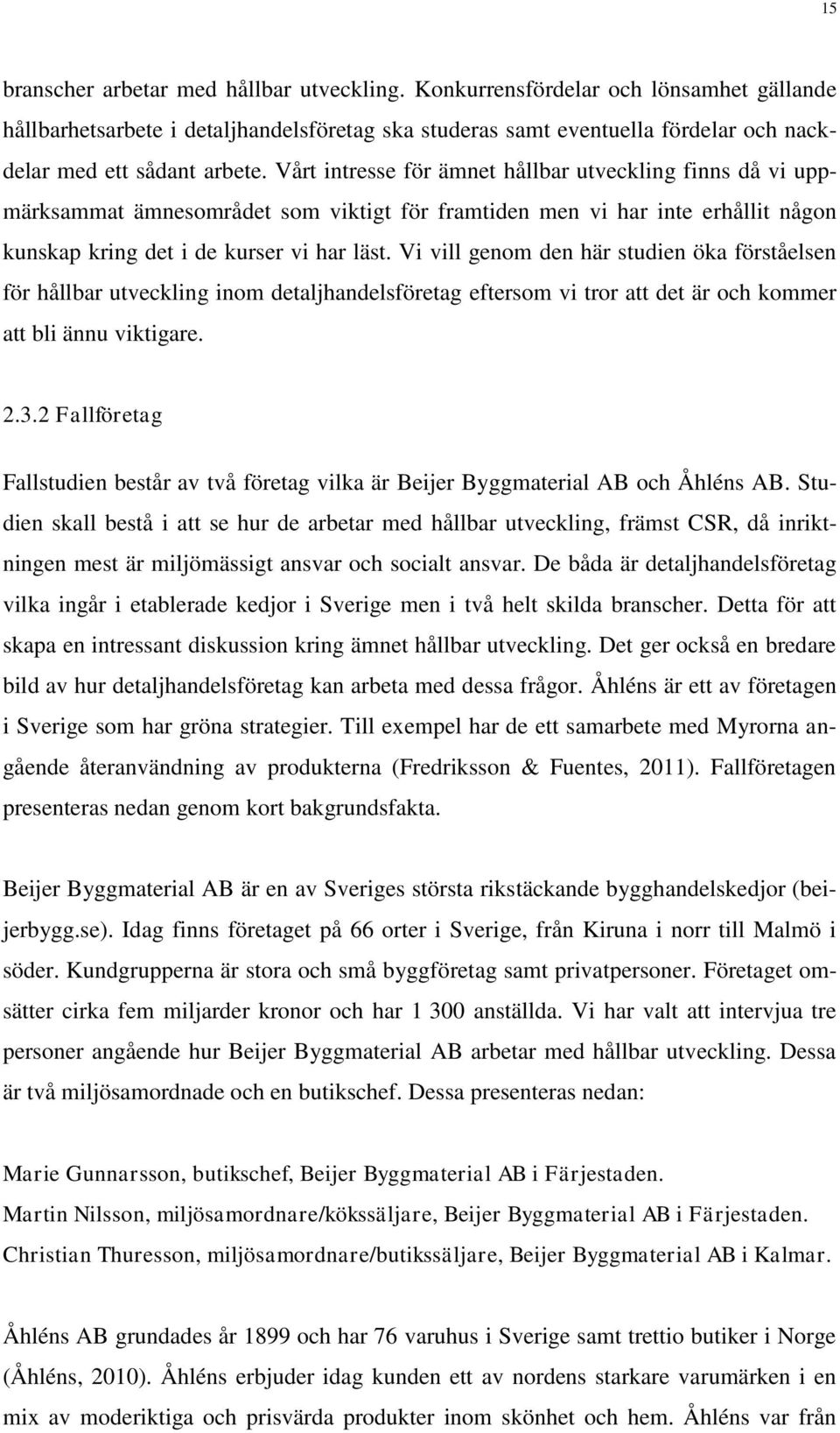 Vårt intresse för ämnet hållbar utveckling finns då vi uppmärksammat ämnesområdet som viktigt för framtiden men vi har inte erhållit någon kunskap kring det i de kurser vi har läst.