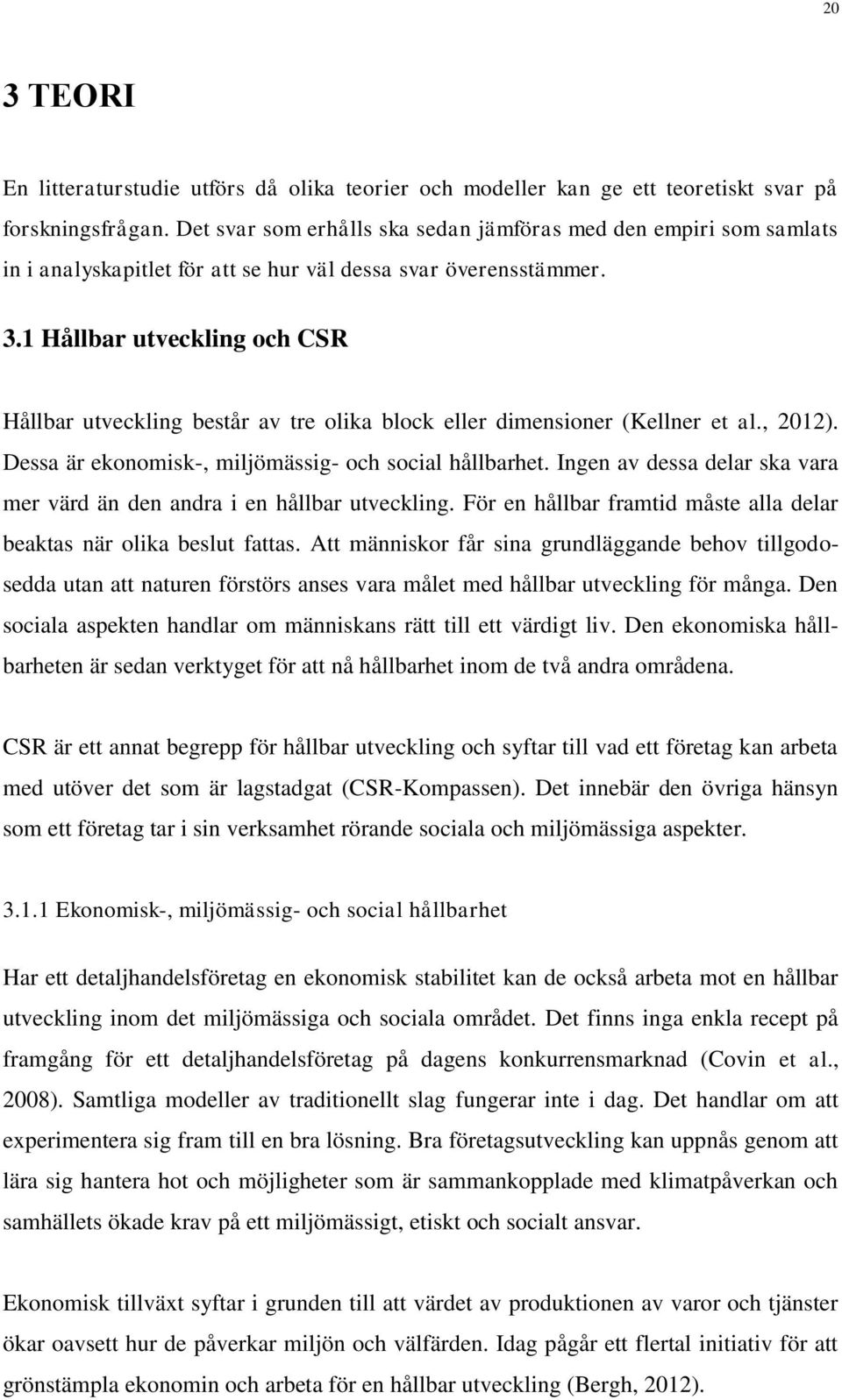 1 Hållbar utveckling och CSR Hållbar utveckling består av tre olika block eller dimensioner (Kellner et al., 2012). Dessa är ekonomisk-, miljömässig- och social hållbarhet.