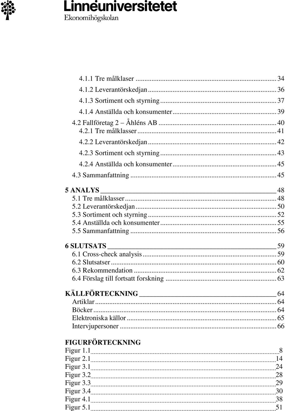 4 Anställda och konsumenter... 55 5.5 Sammanfattning... 56 6 SLUTSATS 59 6.1 Cross-check analysis... 59 6.2 Slutsatser... 60 6.3 Rekommendation... 62 6.4 Förslag till fortsatt forskning.