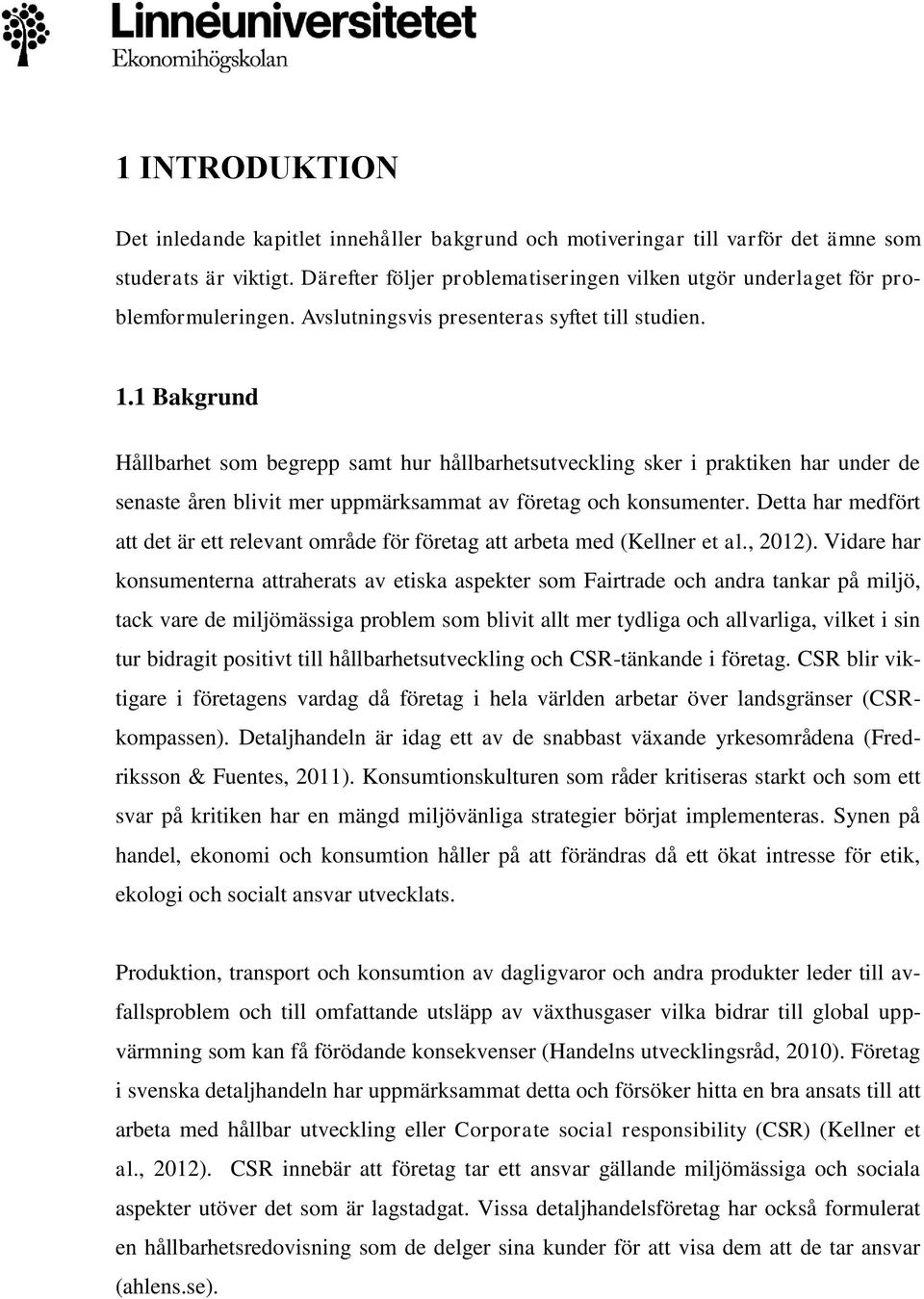 1 Bakgrund Hållbarhet som begrepp samt hur hållbarhetsutveckling sker i praktiken har under de senaste åren blivit mer uppmärksammat av företag och konsumenter.