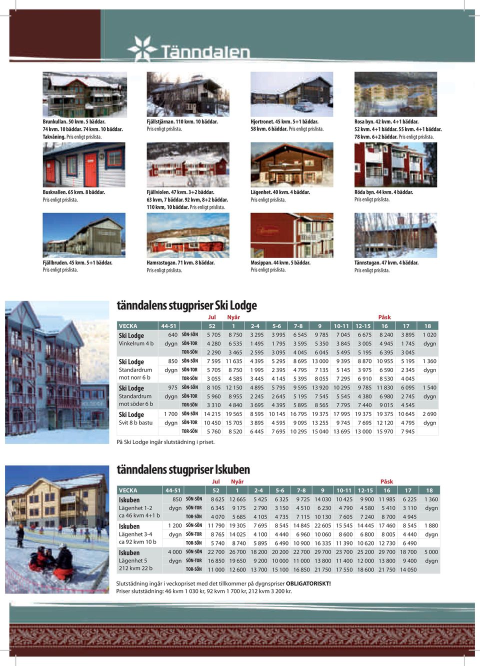 47 kvm. 3+2 bäddar. 63 kvm, 7 bäddar. 92 kvm, 8+2 bäddar. 110 kvm, 10 bäddar. Pris enligt prislista. Lägenhet. 40 kvm. 4 bäddar. Pris enligt prislista. Röda byn. 44 kvm. 4 bäddar. Pris enligt prislista. Fjällbruden.