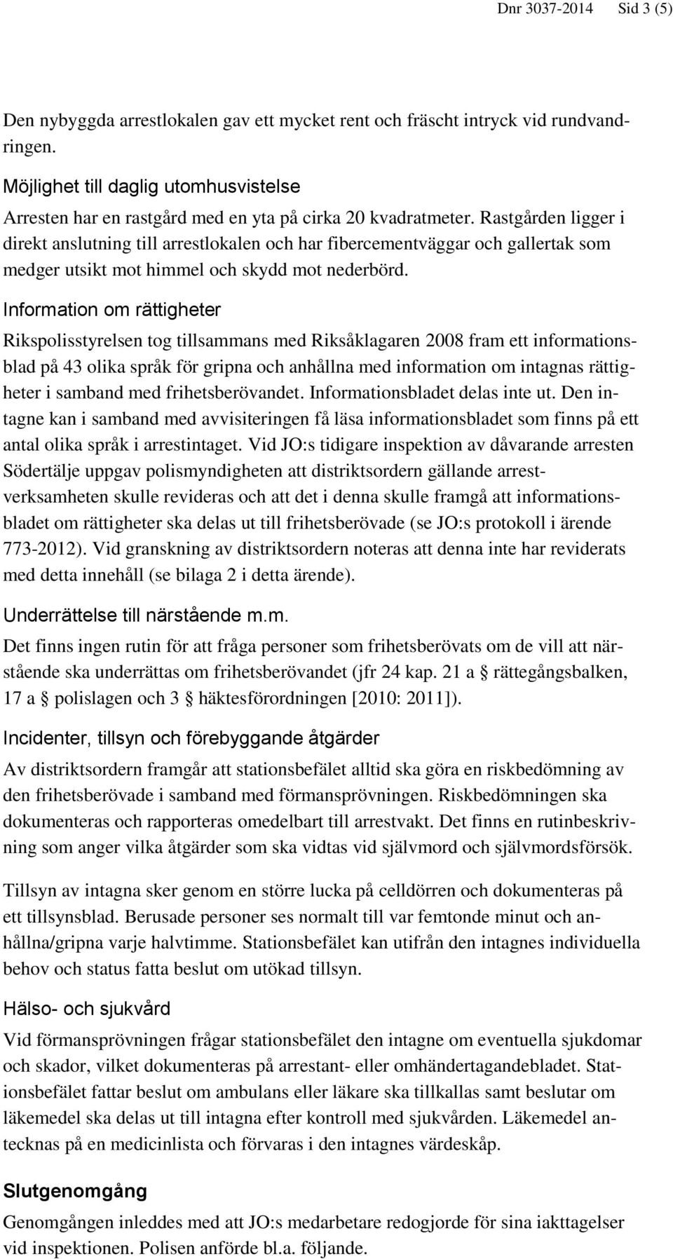 Rastgården ligger i direkt anslutning till arrestlokalen och har fibercementväggar och gallertak som medger utsikt mot himmel och skydd mot nederbörd.