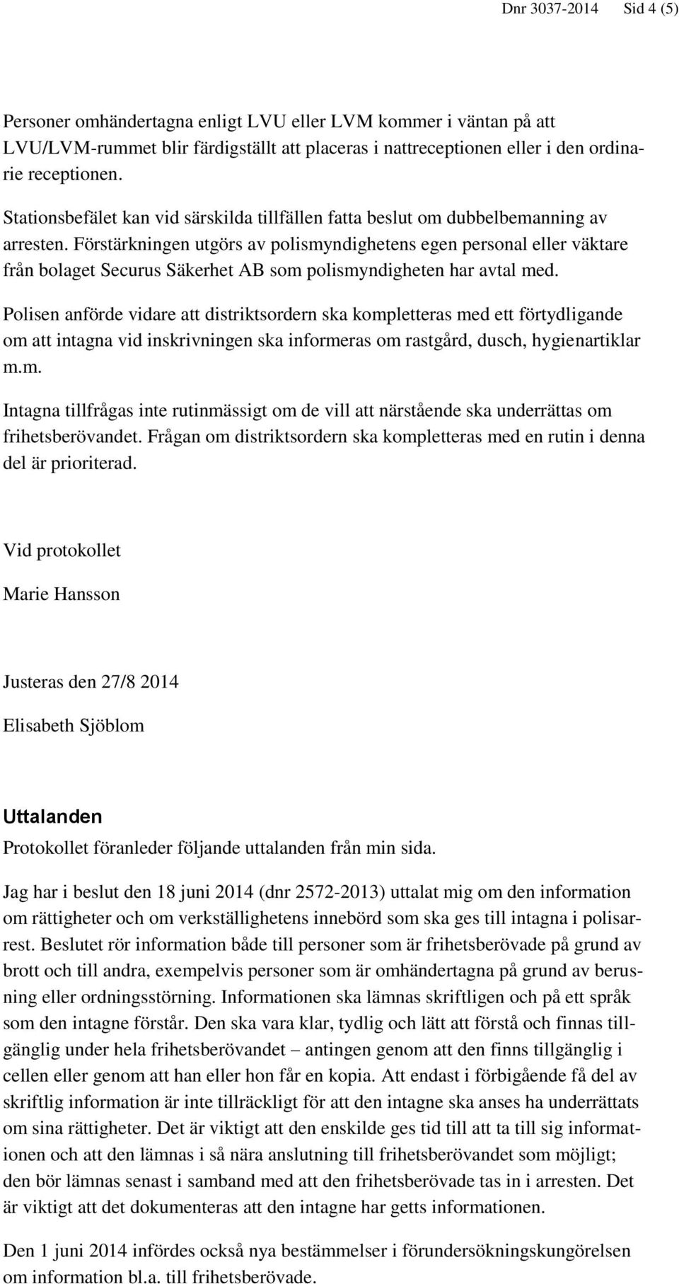 Förstärkningen utgörs av polismyndighetens egen personal eller väktare från bolaget Securus Säkerhet AB som polismyndigheten har avtal med.