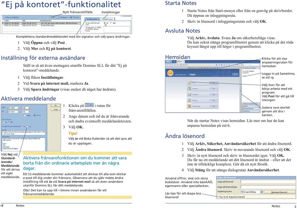 Inställning för externa avsändare Ställ in så att även mottagare utanför Domino SLL får ditt Ej på kontoret -meddelande. 1 Välj fliken Inställningar. 2 Vid Svara på internet mail, markera Ja.