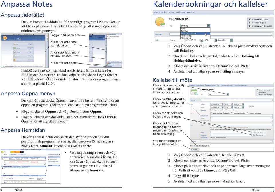 Läs mer om programmen i sidofältet på sid 19-20. Anpassa Öppna-menyn Du kan välja att docka Öppna-menyn till vänster i fönstret.