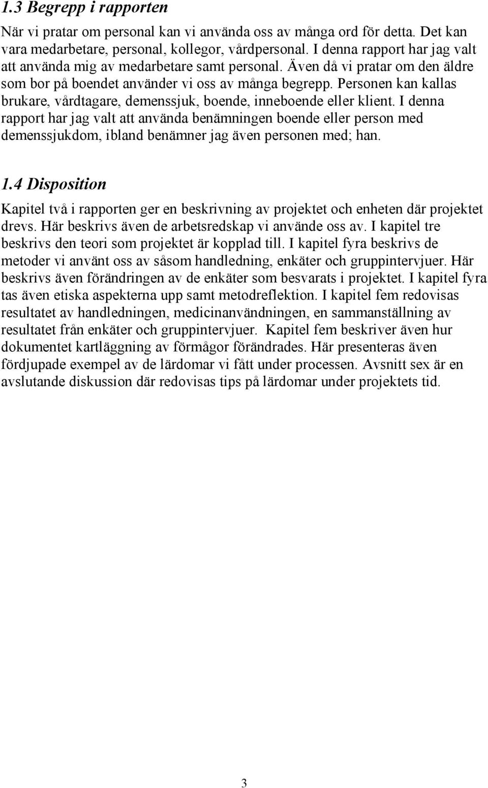 Personen kan kallas brukare, vårdtagare, demenssjuk, boende, inneboende eller klient.