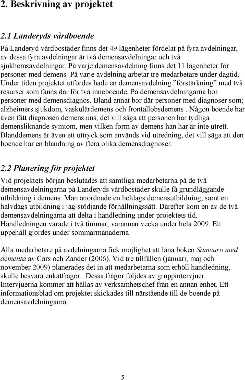 På varje demensavdelning finns det 11 lägenheter för personer med demens. På varje avdelning arbetar tre medarbetare under dagtid.