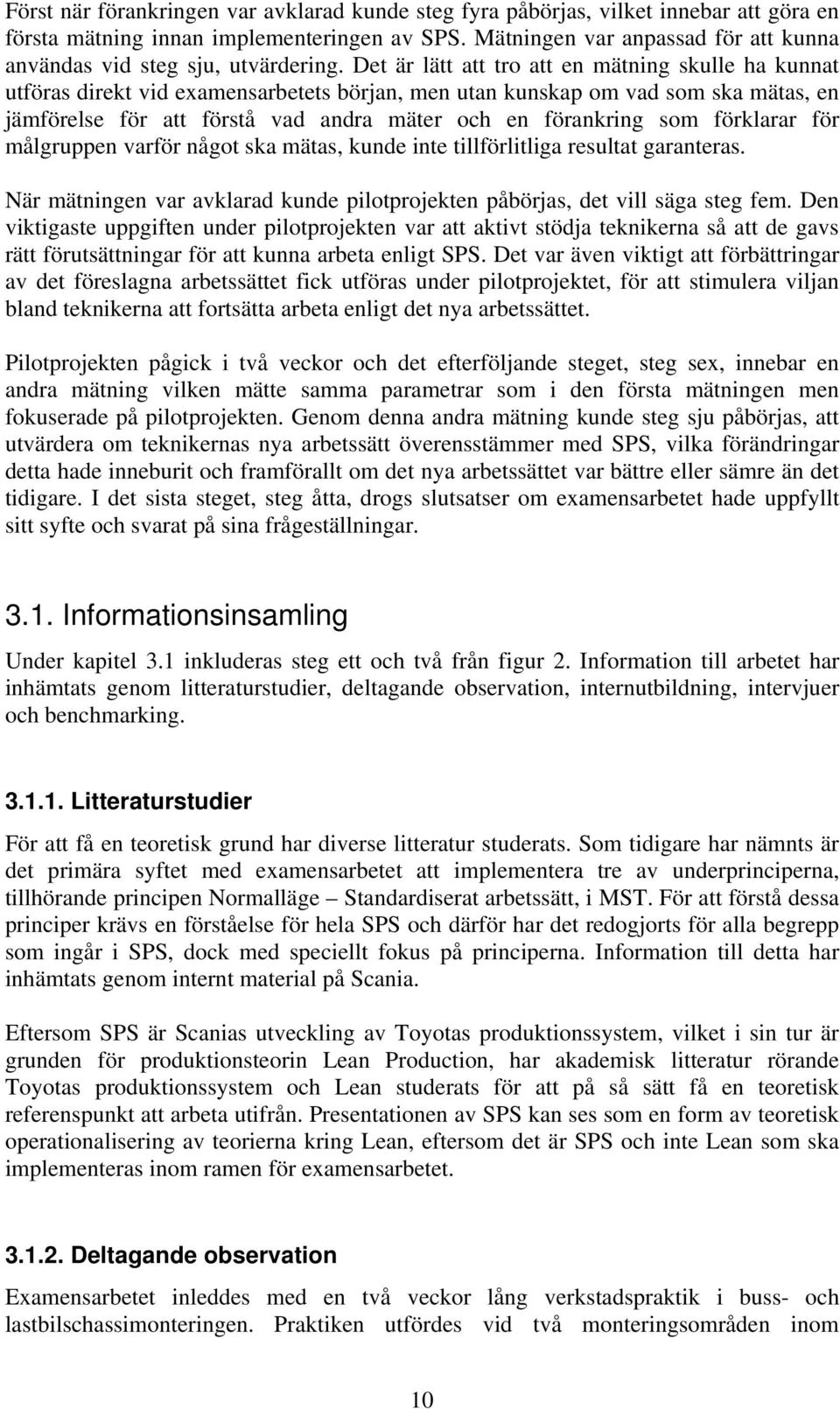 Det är lätt att tro att en mätning skulle ha kunnat utföras direkt vid examensarbetets början, men utan kunskap om vad som ska mätas, en jämförelse för att förstå vad andra mäter och en förankring