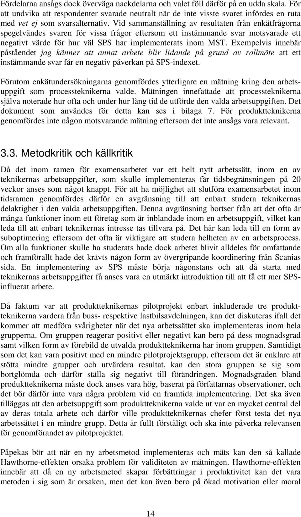 Vid sammanställning av resultaten från enkätfrågorna spegelvändes svaren för vissa frågor eftersom ett instämmande svar motsvarade ett negativt värde för hur väl SPS har implementerats inom MST.