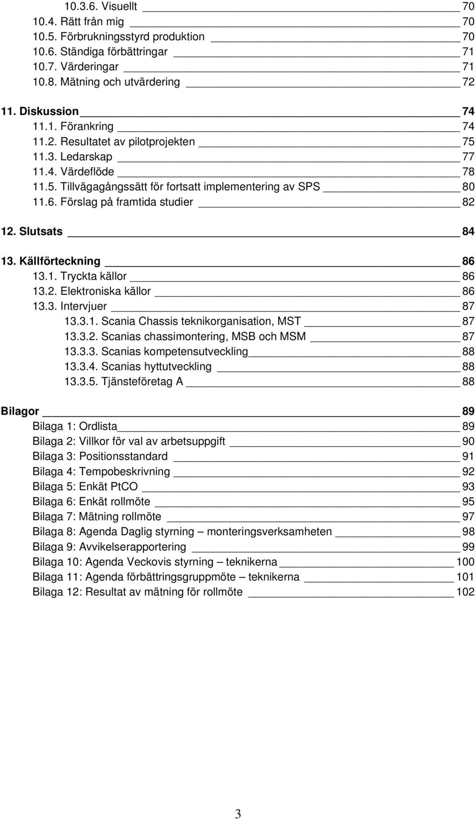 Källförteckning 86 13.1. Tryckta källor 86 13.2. Elektroniska källor 86 13.3. Intervjuer 87 13.3.1. Scania Chassis teknikorganisation, MST 87 13.3.2. Scanias chassimontering, MSB och MSM 87 13.3.3. Scanias kompetensutveckling 88 13.