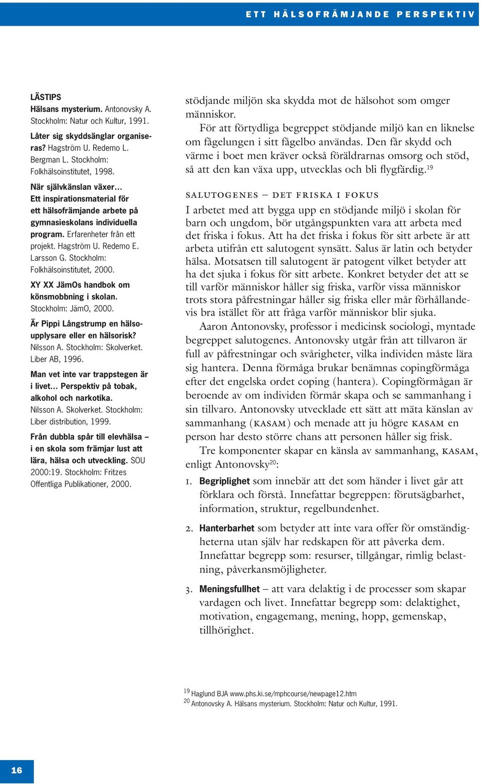 Redemo E. Larsson G. Stockholm: Folkhälsoinstitutet, 2000. XY XX JämOs handbok om könsmobbning i skolan. Stockholm: JämO, 2000. Är Pippi Långstrump en hälsoupplysare eller en hälsorisk? Nilsson A.