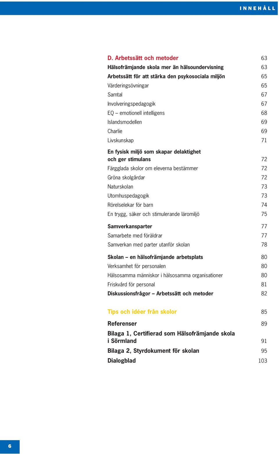 intelligens 68 Islandsmodellen 69 Charlie 69 Livskunskap 71 En fysisk miljö som skapar delaktighet och ger stimulans 72 Färgglada skolor om eleverna bestämmer 72 Gröna skolgårdar 72 Naturskolan 73