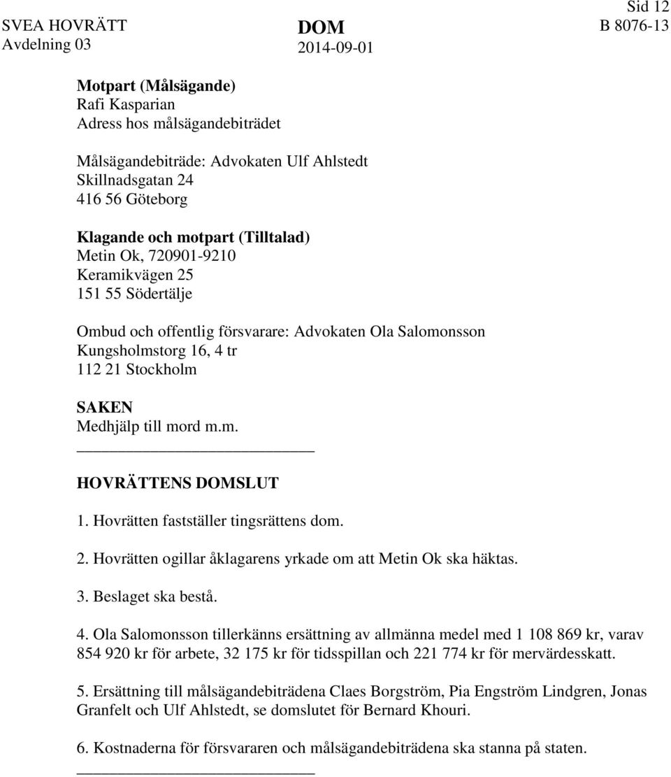 Hovrätten fastställer tingsrättens dom. 2. Hovrätten ogillar åklagarens yrkade om att Metin Ok ska häktas. 3. Beslaget ska bestå. 4.