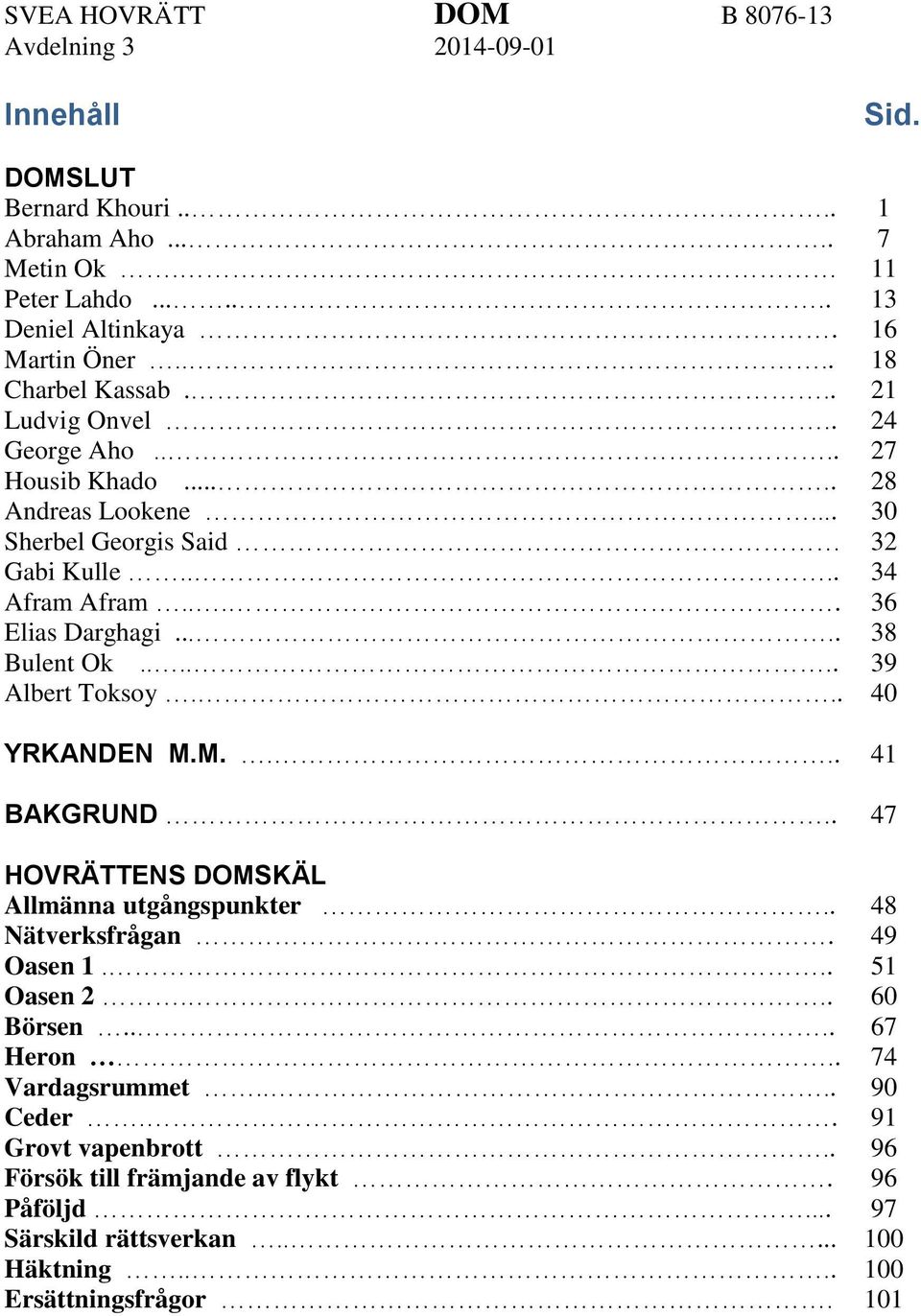 .... 38 Bulent Ok...... 39 Albert Toksoy... 40 YRKANDEN M.M.... 41 BAKGRUND.. 47 HOVRÄTTENS SKÄL Allmänna utgångspunkter.. 48 Nätverksfrågan. 49 Oasen 1... 51 Oasen 2.