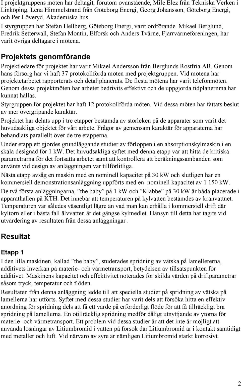 Mikael Berglund, Fredrik Setterwall, Stefan Montin, Elforsk och Anders Tvärne, Fjärrvärmeföreningen, har varit övriga deltagare i mötena.