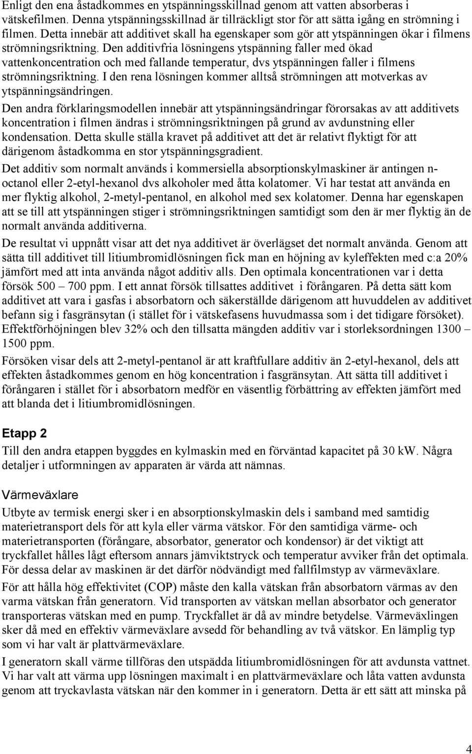 Den additivfria lösningens ytspänning faller med ökad vattenkoncentration och med fallande temperatur, dvs ytspänningen faller i filmens strömningsriktning.