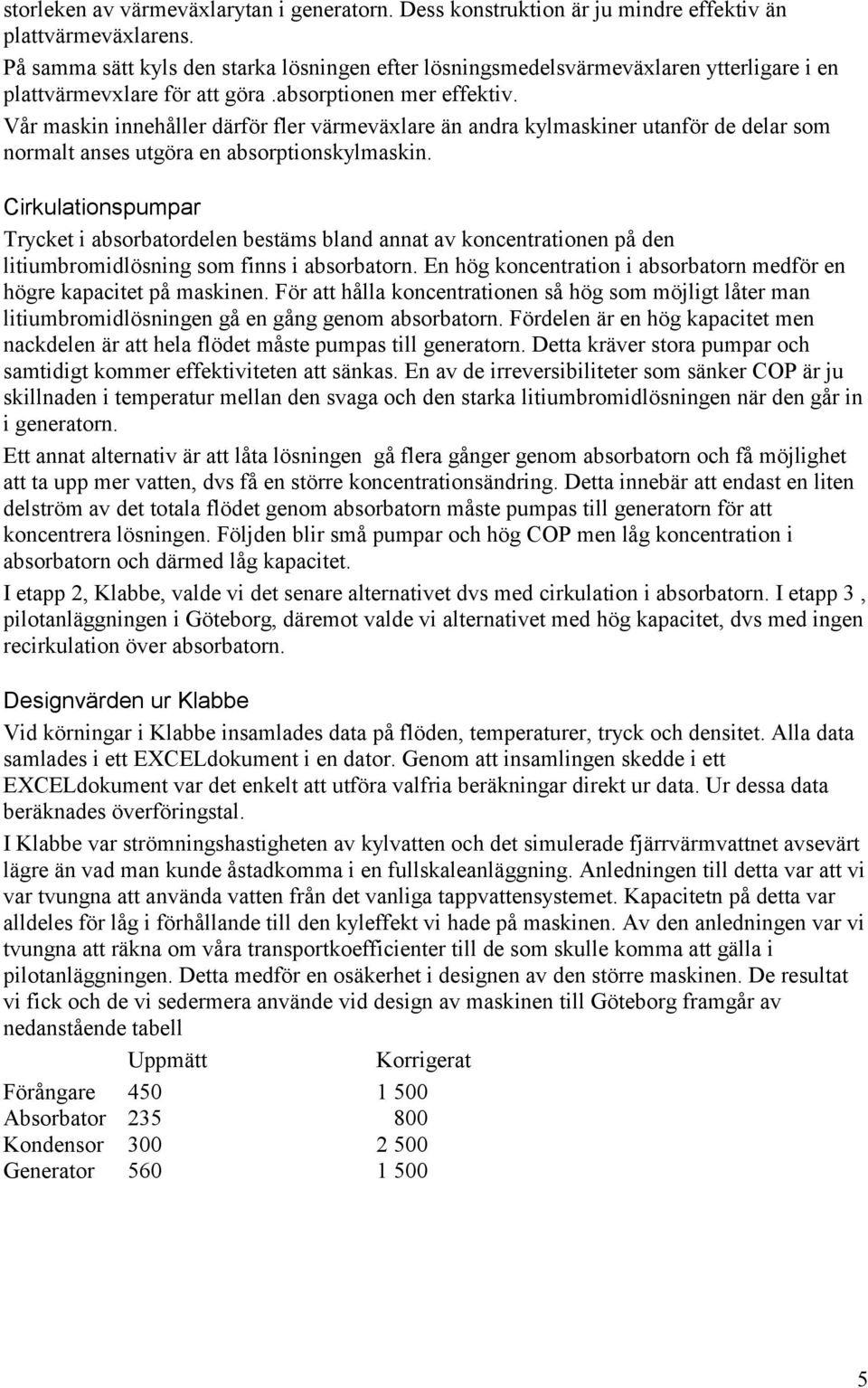 Vår maskin innehåller därför fler värmeväxlare än andra kylmaskiner utanför de delar som normalt anses utgöra en absorptionskylmaskin.