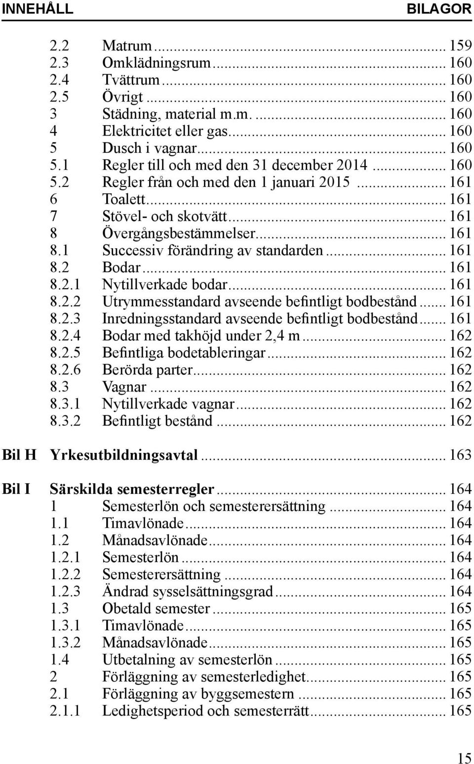 .. 161 8.1 Successiv förändring av standarden... 161 8.2 Bodar... 161 8.2.1 Nytillverkade bodar... 161 8.2.2 Utrymmesstandard avseende befintligt bodbestånd... 161 8.2.3 Inredningsstandard avseende befintligt bodbestånd.