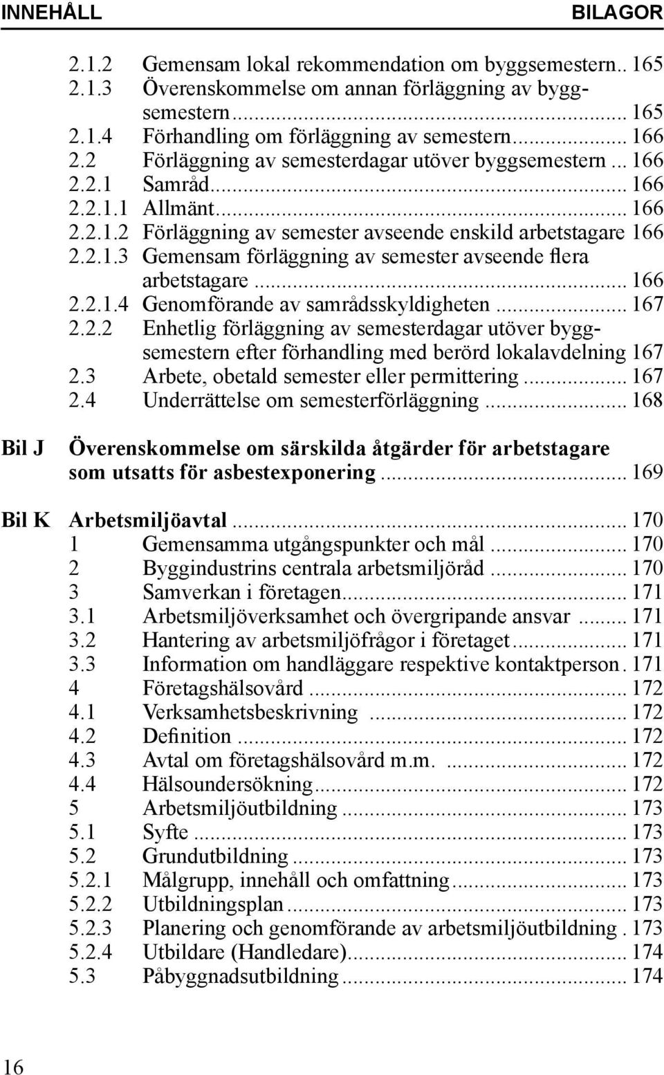 arbetstagare... 166 2.2.1.4 Genomförande av samrådsskyldigheten... 167 2.2.2 Enhetlig förläggning av semesterdagar utöver bygg-. semestern efter förhandling med berörd lokalavdelning.167 2.3 Arbete, obetald semester eller permittering.