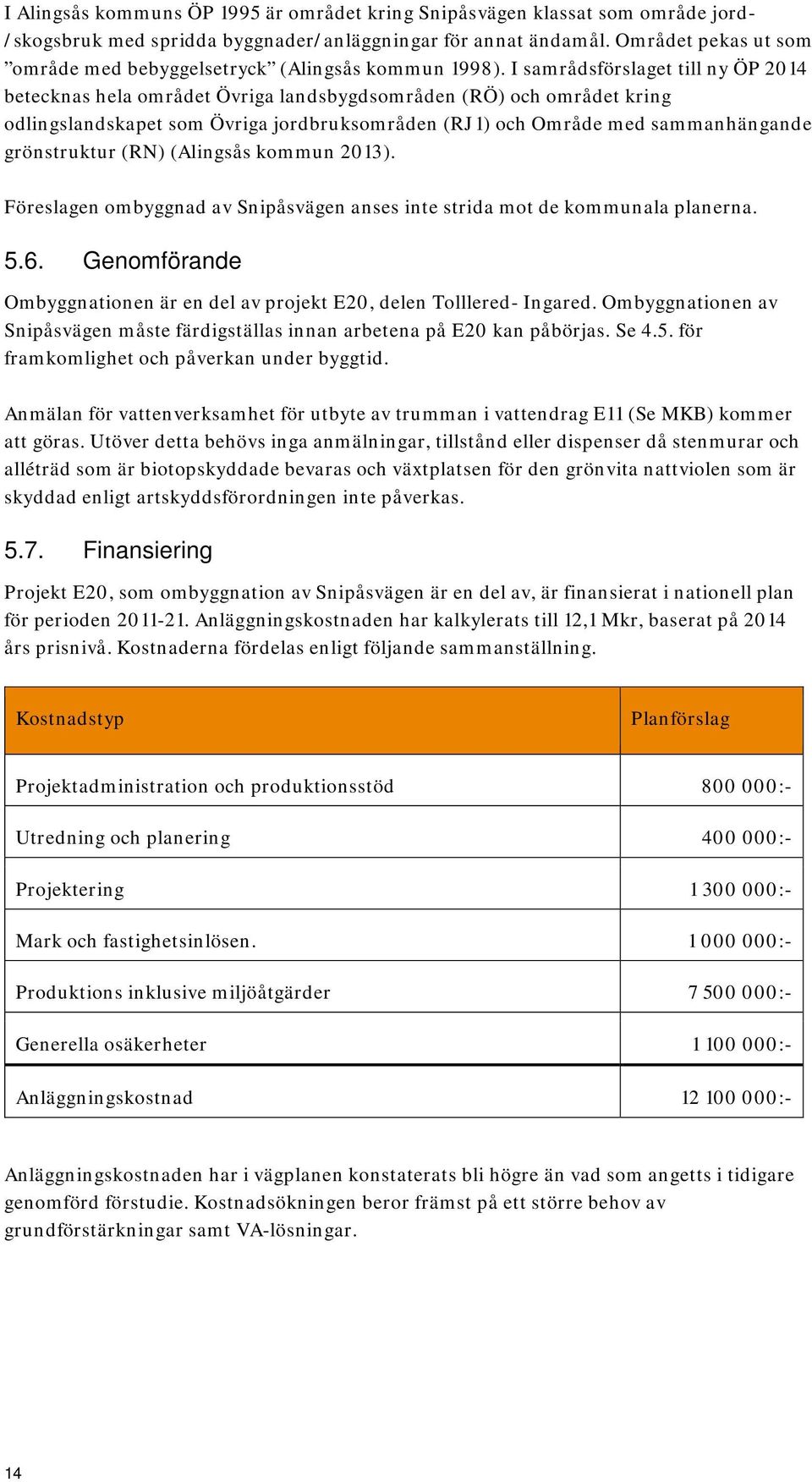 I samrådsförslaget till ny ÖP 2014 betecknas hela området Övriga landsbygdsområden (RÖ) och området kring odlingslandskapet som Övriga jordbruksområden (RJ1) och Område med sammanhängande