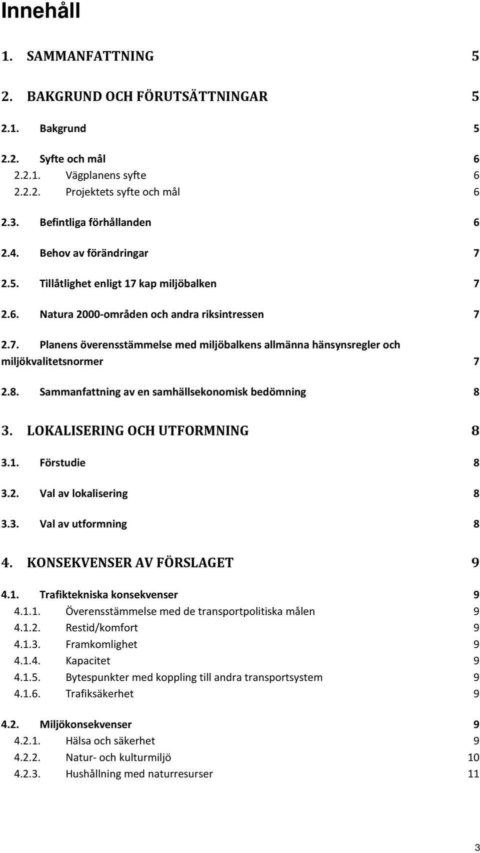 8. Sammanfattning av en samhällsekonomisk bedömning 8 3. LOKALISERING OCH UTFORMNING 8 3.1. Förstudie 8 3.2. Val av lokalisering 8 3.3. Val av utformning 8 4. KONSEKVENSER AV FÖRSLAGET 9 4.1. Trafiktekniska konsekvenser 9 4.