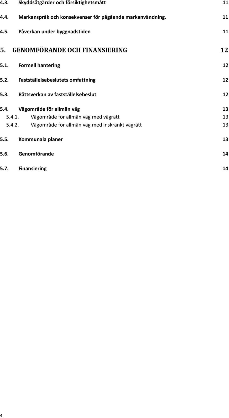 3. Rättsverkan av fastställelsebeslut 12 5.4. Vägområde för allmän väg 13 5.4.1. Vägområde för allmän väg med vägrätt 13 5.4.2. Vägområde för allmän väg med inskränkt vägrätt 13 5.