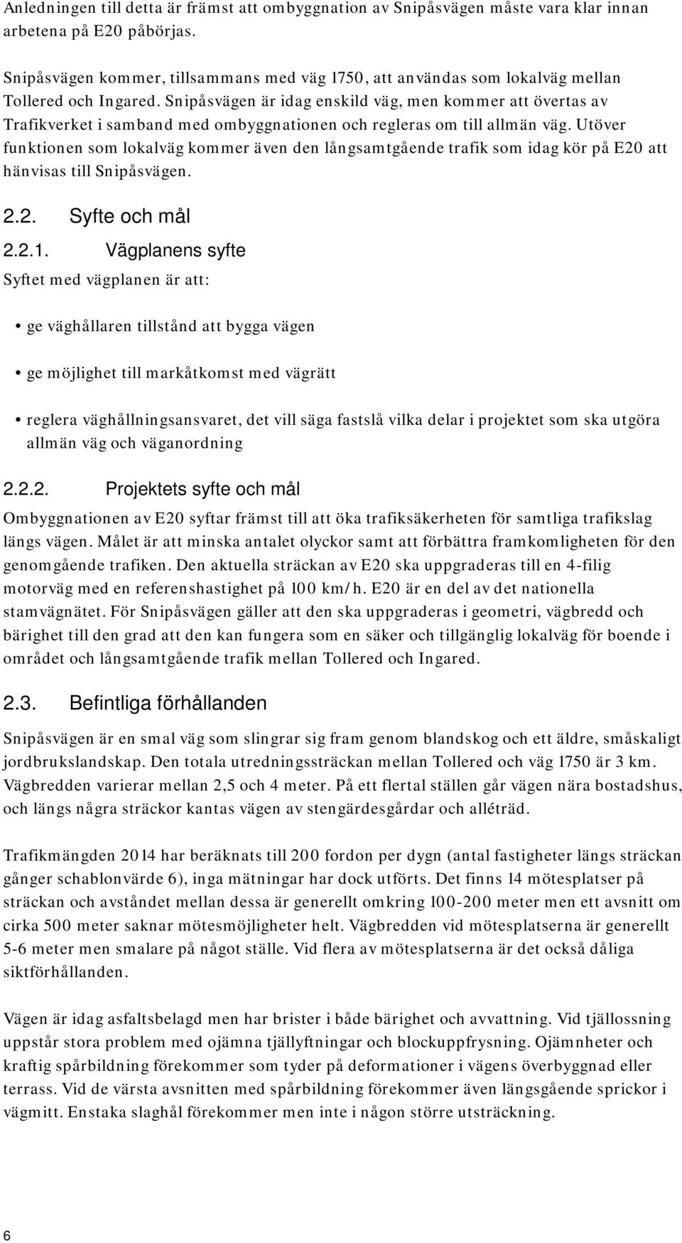 Snipåsvägen är idag enskild väg, men kommer att övertas av Trafikverket i samband med ombyggnationen och regleras om till allmän väg.