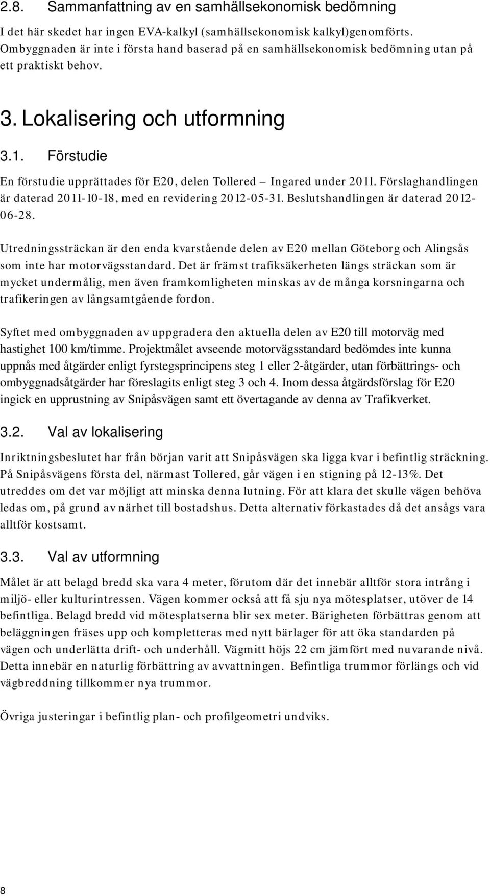 Förstudie En förstudie upprättades för E20, delen Tollered Ingared under 2011. Förslaghandlingen är daterad 2011-10-18, med en revidering 2012-05-31. Beslutshandlingen är daterad 2012-06-28.