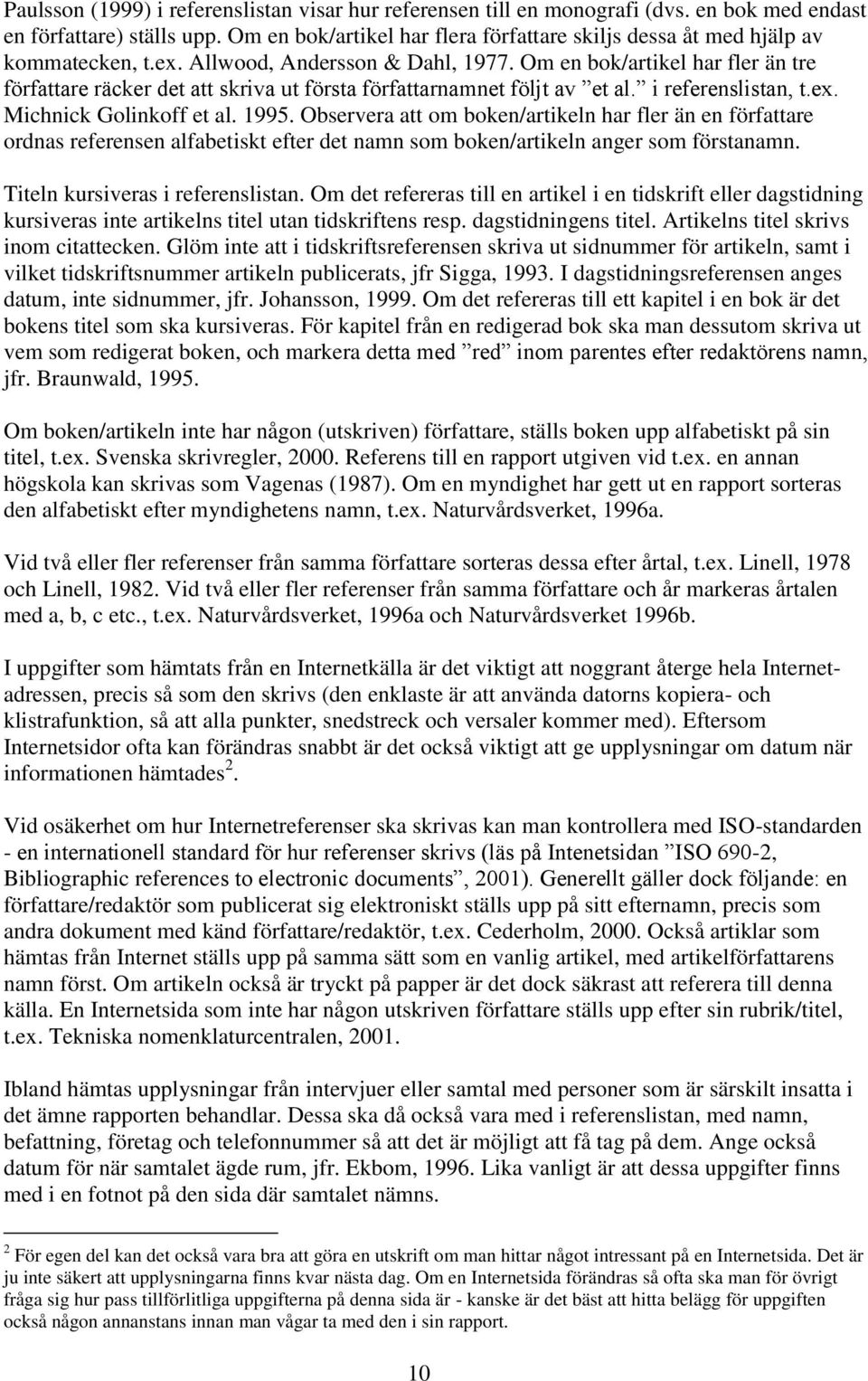 Om en bok/artikel har fler än tre författare räcker det att skriva ut första författarnamnet följt av et al. i referenslistan, t.ex. Michnick Golinkoff et al. 1995.