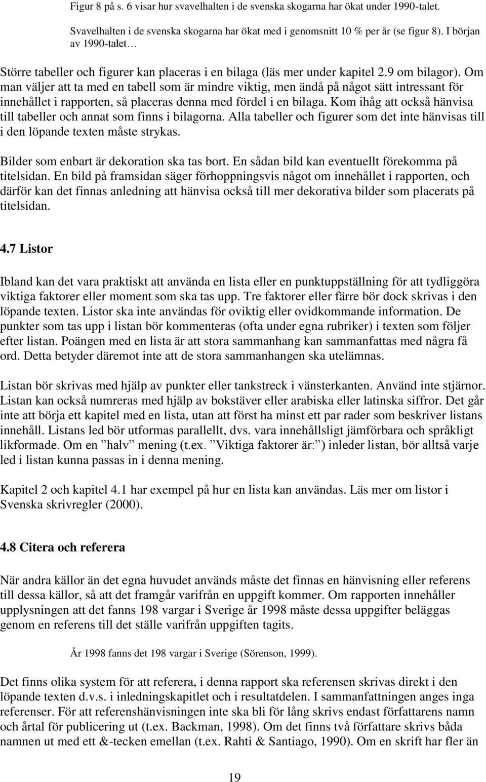 Om man väljer att ta med en tabell som är mindre viktig, men ändå på något sätt intressant för innehållet i rapporten, så placeras denna med fördel i en bilaga.