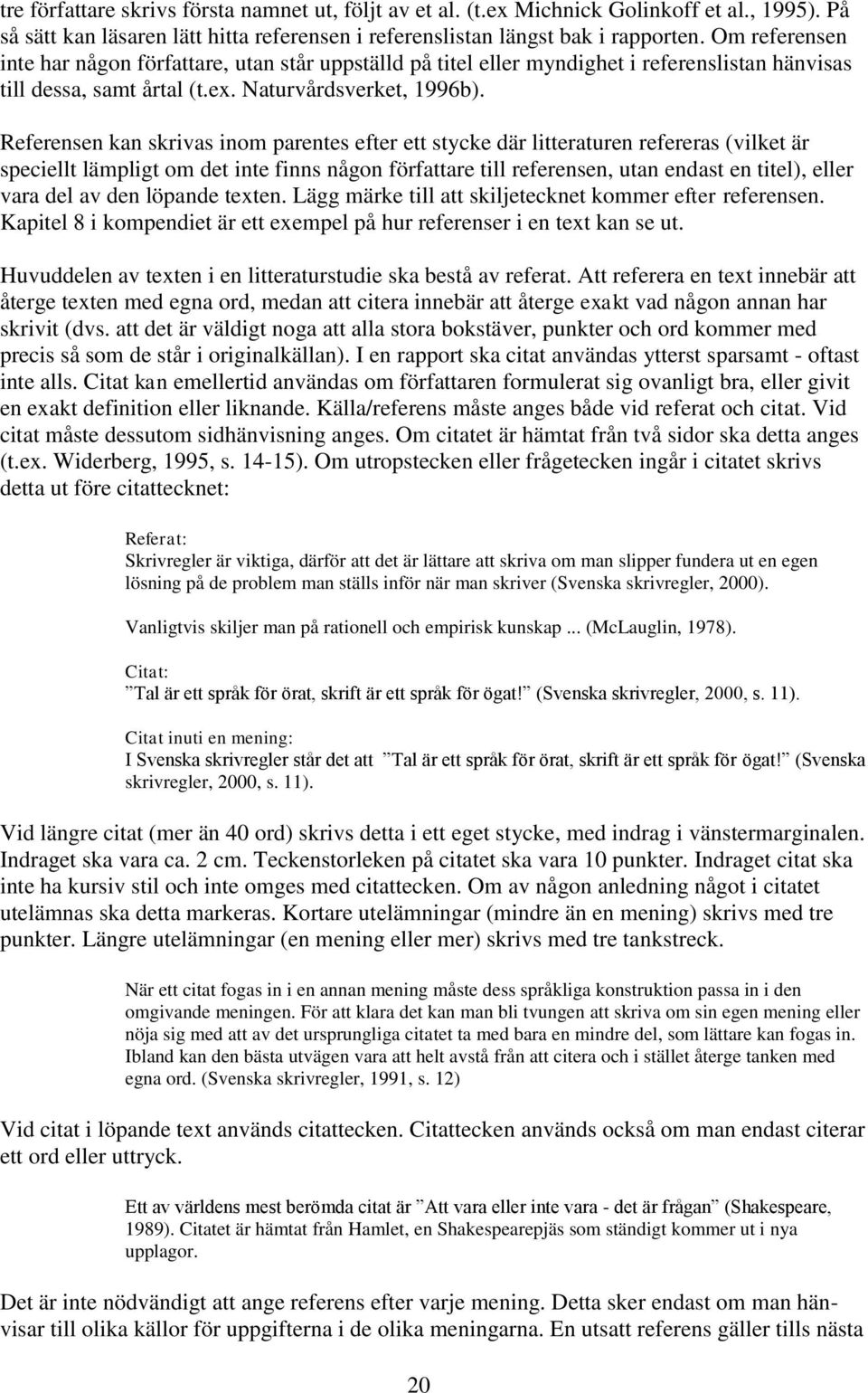 Referensen kan skrivas inom parentes efter ett stycke där litteraturen refereras (vilket är speciellt lämpligt om det inte finns någon författare till referensen, utan endast en titel), eller vara